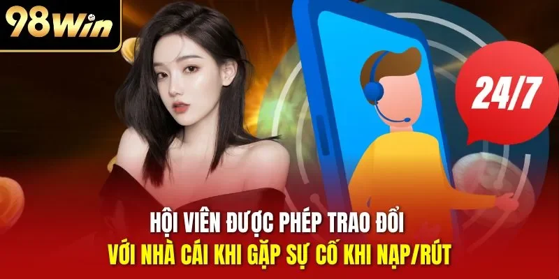 Hội viên được phép trao đổi với nhà cái khi gặp sự cố khi nạp/rút