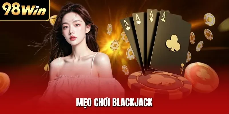 Mẹo Chơi Blackjack Chuẩn Xác Để Chạm Đỉnh Chiến Thắng