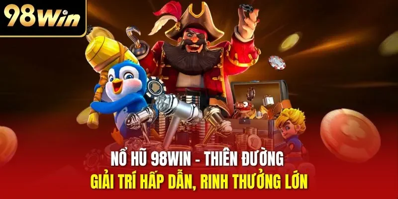 Nổ hũ 98WIN - Thiên đường giải trí hấp dẫn, rinh thưởng lớn