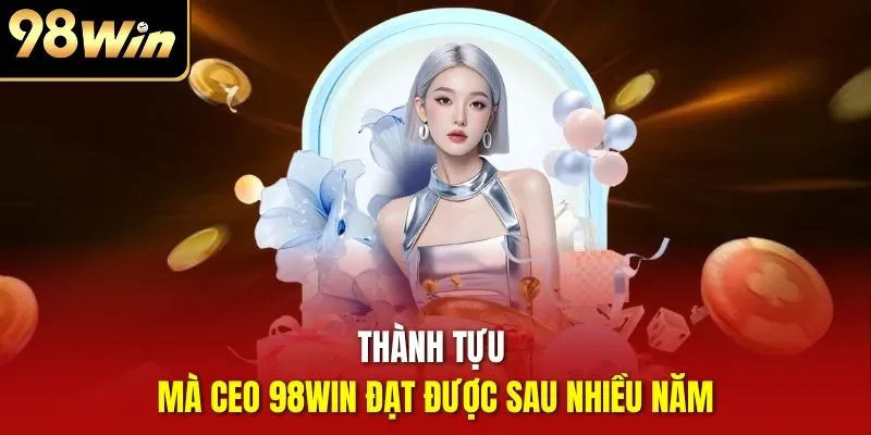 Thành tựu mà CEO 98WIN đạt được sau nhiều năm
